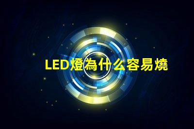 LED燈為什么容易燒燈珠 led燈為什么容易壞
